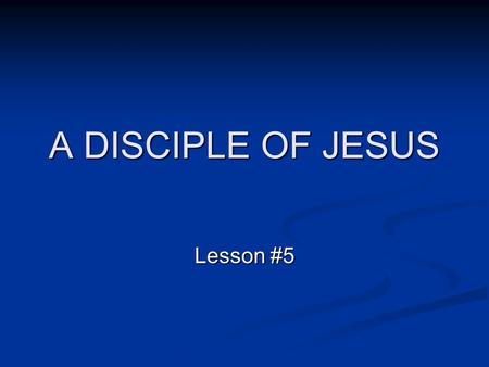 A DISCIPLE OF JESUS Lesson #5. In our previous lessons we have looked at the Biblical teachings on... The Beginning of the Christian Journey Becoming.