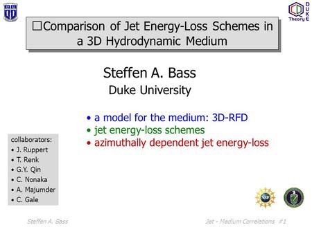 Steffen A. BassJet - Medium Correlations #1 Steffen A. Bass Duke University a model for the medium: 3D-RFD jet energy-loss schemes azimuthally dependent.