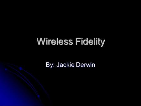 Wireless Fidelity By: Jackie Derwin. What is Wireless Fidelity? An internet connection that is wireless, freeing users from network wires, and cables.