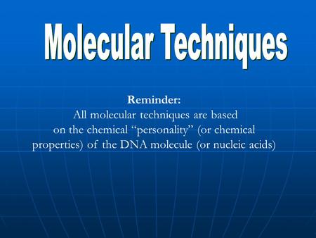 Reminder: All molecular techniques are based on the chemical “personality” (or chemical properties) of the DNA molecule (or nucleic acids)