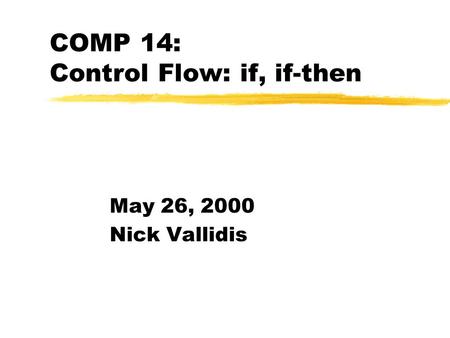 COMP 14: Control Flow: if, if-then May 26, 2000 Nick Vallidis.