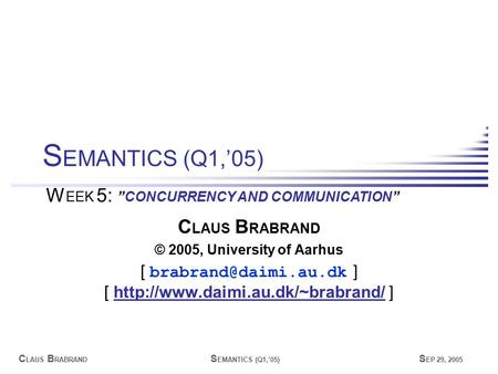 C LAUS B RABRAND S EMANTICS (Q1,’05) S EP 29, 2005 C LAUS B RABRAND © 2005, University of Aarhus [ ] [