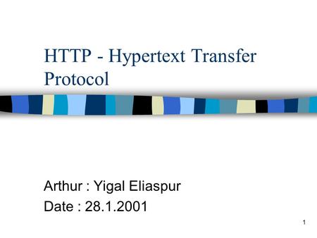 1 HTTP - Hypertext Transfer Protocol Arthur : Yigal Eliaspur Date : 28.1.2001.