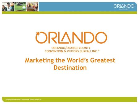 Marketing the World’s Greatest Destination. Mark McHugh Chairman, Board of Directors Orlando/Orange County Convention & Visitors Bureau, Inc.