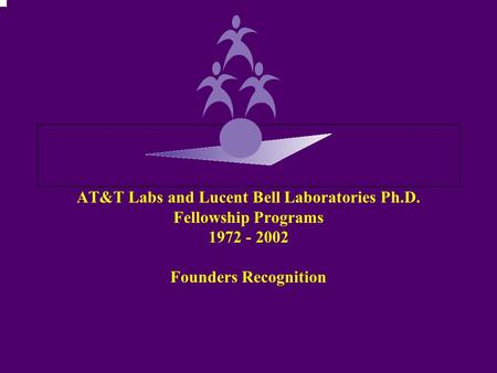 AT&T Labs and Lucent Bell Laboratories Ph.D. Fellowship Programs 1972 - 2002 Founders Recognition.