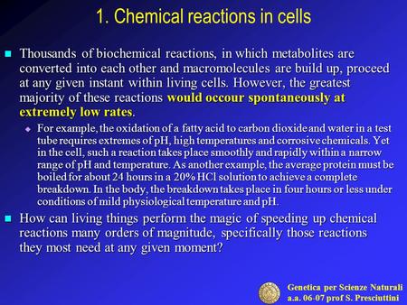 Genetica per Scienze Naturali a.a. 06-07 prof S. Presciuttini 1. Chemical reactions in cells Thousands of biochemical reactions, in which metabolites are.