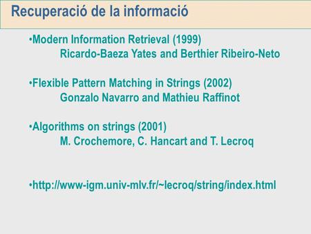 Recuperació de la informació Modern Information Retrieval (1999) Ricardo-Baeza Yates and Berthier Ribeiro-Neto Flexible Pattern Matching in Strings (2002)