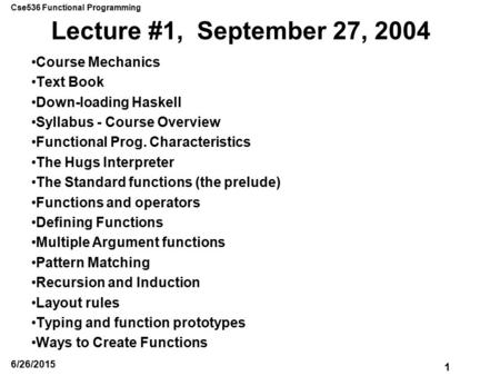 Cse536 Functional Programming 1 6/26/2015 Lecture #1, September 27, 2004 Course Mechanics Text Book Down-loading Haskell Syllabus - Course Overview Functional.