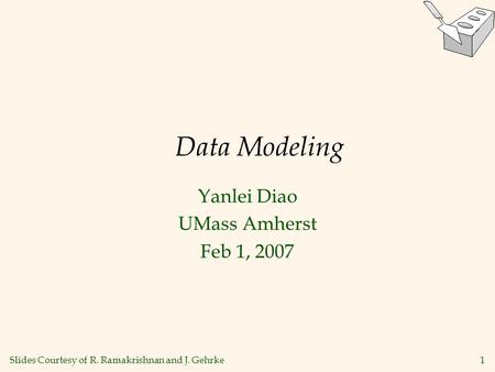 1 Data Modeling Yanlei Diao UMass Amherst Feb 1, 2007 Slides Courtesy of R. Ramakrishnan and J. Gehrke.