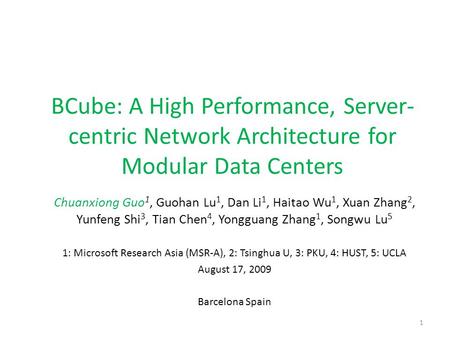 BCube: A High Performance, Server-centric Network Architecture for Modular Data Centers Chuanxiong Guo1, Guohan Lu1, Dan Li1, Haitao Wu1, Xuan Zhang2,