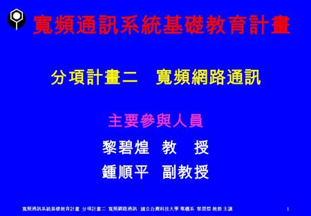 寬頻通訊系統基礎教育計畫 分項計畫二 寬頻網路通訊 主要參與人員 黎碧煌 教 授 鍾順平 副教授