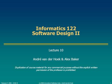 (c) 2009 University of California, Irvine – André van der Hoek1February 21, 2009 – 18:05:18 Informatics 122 Software Design II Lecture 10 André van der.