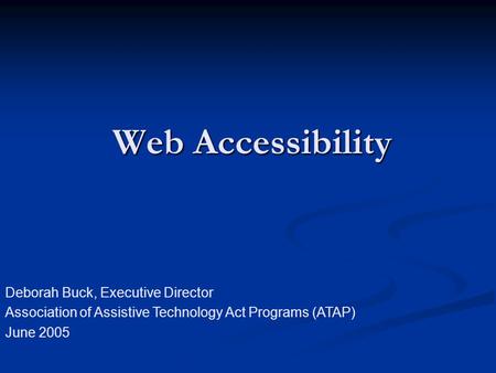 Web Accessibility Deborah Buck, Executive Director Association of Assistive Technology Act Programs (ATAP) June 2005.