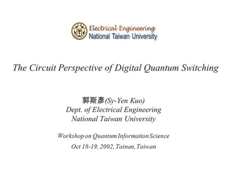 The Circuit Perspective of Digital Quantum Switching 郭斯彥 (Sy-Yen Kuo) Dept. of Electrical Engineering National Taiwan University Workshop on Quantum Information.