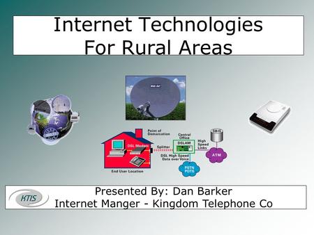 Internet Technologies For Rural Areas Presented By: Dan Barker Internet Manger - Kingdom Telephone Co.