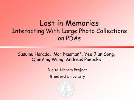 Lost in Memories Interacting With Large Photo Collections on PDAs Susumu Harada, Mor Naaman*, Yee Jiun Song, QianYing Wang, Andreas Paepcke Digital Library.