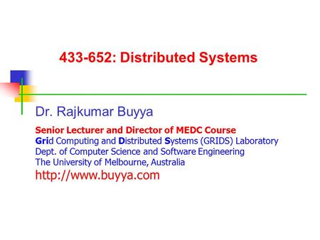 433-652: Distributed Systems Dr. Rajkumar Buyya Senior Lecturer and Director of MEDC Course Grid Computing and Distributed Systems (GRIDS) Laboratory Dept.