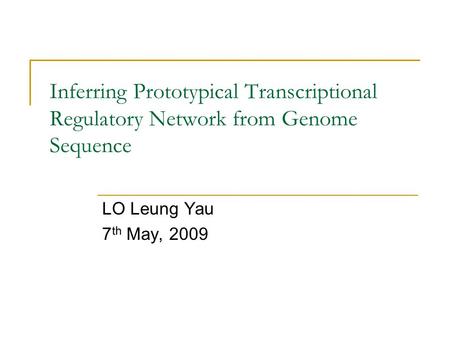 Inferring Prototypical Transcriptional Regulatory Network from Genome Sequence LO Leung Yau 7 th May, 2009.