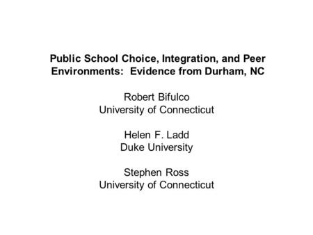 Public School Choice, Integration, and Peer Environments: Evidence from Durham, NC Robert Bifulco University of Connecticut Helen F. Ladd Duke University.