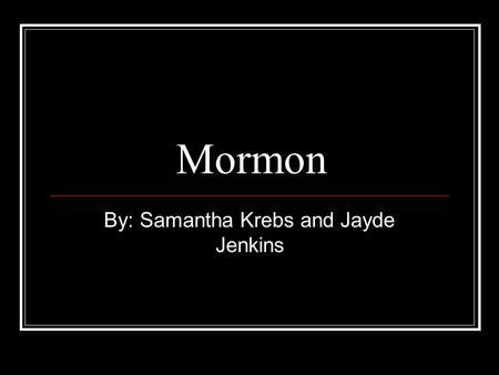 Mormon By: Samantha Krebs and Jayde Jenkins. History Mormonism was founded in 1830, in Fayette, New York Founded by Joseph Smith Mormons are Christians,