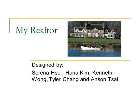 My Realtor Designed by: Serena Hser, Hana Kim, Kenneth Wong, Tyler Chang and Anson Tsai.