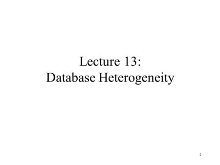 1 Lecture 13: Database Heterogeneity. 2 Outline Database Integration Wrappers Mediators Integration Conflicts.