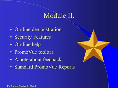 PV Training Module 2 - Slide 1 Module II. On-line demonstration Security Features On-line help PromoVue toolbar A note about feedback Standard PromoVue.