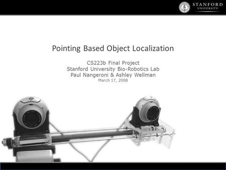 Pointing Based Object Localization CS223b Final Project Stanford University Bio-Robotics Lab Paul Nangeroni & Ashley Wellman March 17, 2008.