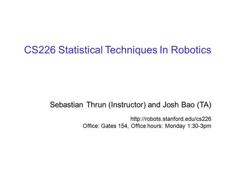 © sebastian thrun, CMU, 20001 CS226 Statistical Techniques In Robotics Sebastian Thrun (Instructor) and Josh Bao (TA)