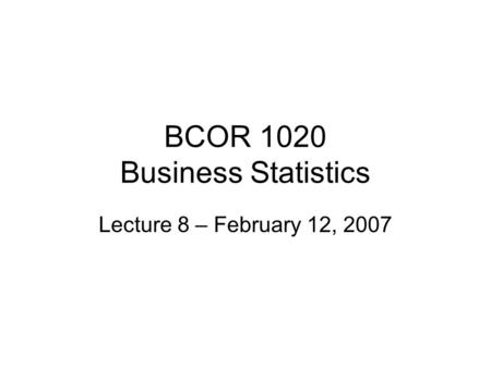 BCOR 1020 Business Statistics Lecture 8 – February 12, 2007.