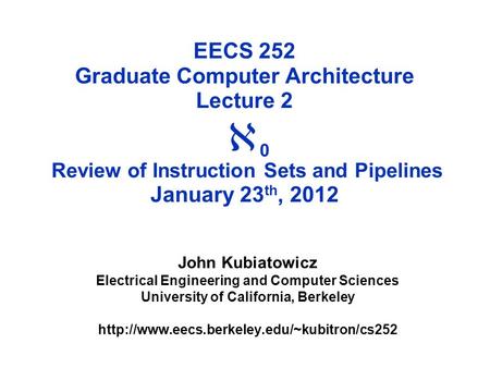 EECS 252 Graduate Computer Architecture Lecture 2  0 Review of Instruction Sets and Pipelines January 23 th, 2012 John Kubiatowicz Electrical Engineering.