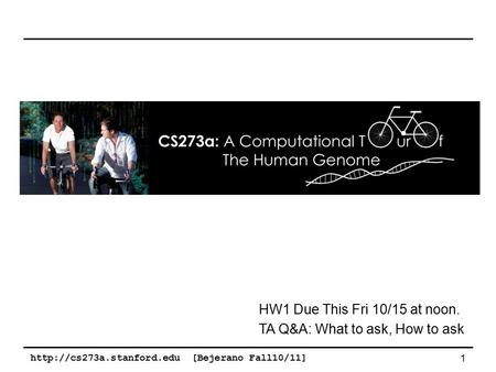 [Bejerano Fall10/11] 1 HW1 Due This Fri 10/15 at noon. TA Q&A: What to ask, How to ask.