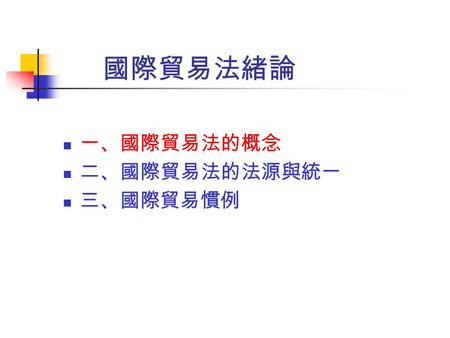 國際貿易法緒論 一、國際貿易法的概念 二、國際貿易法的法源與統一 三、國際貿易慣例.