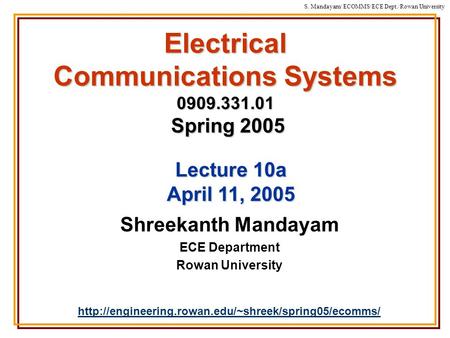 S. Mandayam/ ECOMMS/ECE Dept./Rowan University Electrical Communications Systems 0909.331.01 Spring 2005 Shreekanth Mandayam ECE Department Rowan University.