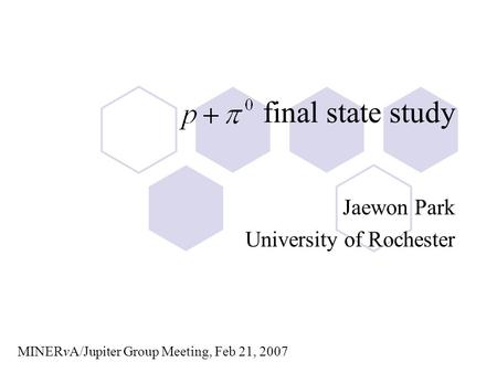 Final state study Jaewon Park University of Rochester MINERvA/Jupiter Group Meeting, Feb 21, 2007.