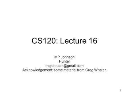 1 CS120: Lecture 16 MP Johnson Hunter Acknowledgement: some material from Greg Whalen.