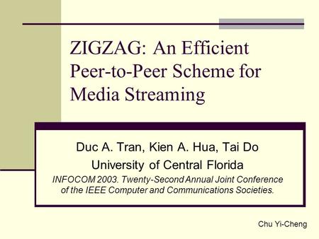 ZIGZAG: An Efficient Peer-to-Peer Scheme for Media Streaming Duc A. Tran, Kien A. Hua, Tai Do University of Central Florida INFOCOM 2003. Twenty-Second.