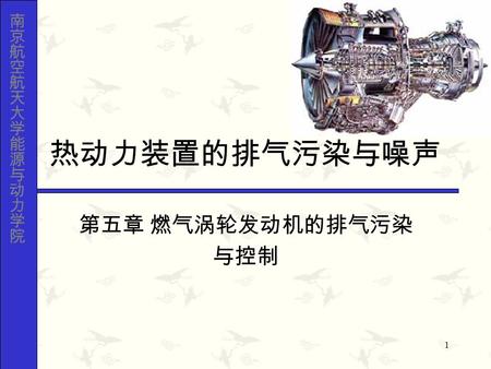 1 热动力装置的排气污染与噪声 第五章 燃气涡轮发动机的排气污染 与控制. 2 第五章燃气涡轮发动机的排气污染与控制  航空发动机排气污染严重 美国 EPA 公布的数字指出：在美国，航 空发动机产生的 NO X 和 CO 占流动污染 源产生 NO X 和 CO 总量的 2% ，但在一些 机场地区，这个比例就上升到了.