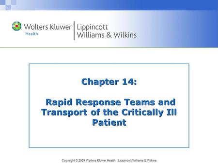 Copyright © 2009 Wolters Kluwer Health | Lippincott Williams & Wilkins Chapter 14: Rapid Response Teams and Transport of the Critically Ill Patient.