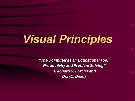 Visual Principles “The Computer as an Educational Tool: Productivity and Problem Solving” ©Richard C. Forcier and Don E. Descy.