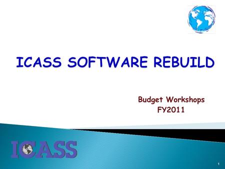 Budget Workshops FY2011 1. ●Phase 1 (for FY13) now includes : - Moving ICASS out of Web.PASS - Incorporating two new residential security cost centers.