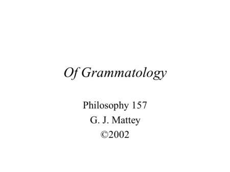 Of Grammatology Philosophy 157 G. J. Mattey ©2002.