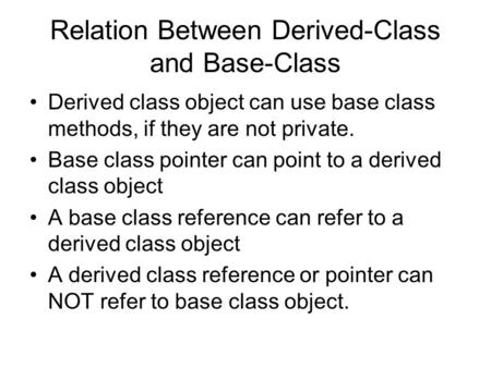 Relation Between Derived-Class and Base-Class Derived class object can use base class methods, if they are not private. Base class pointer can point to.