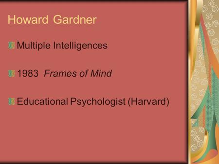 Howard Gardner Multiple Intelligences 1983 Frames of Mind Educational Psychologist (Harvard)