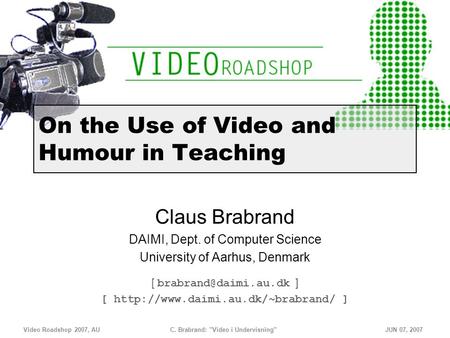 Video Roadshop 2007, AU C. Brabrand: Video i UndervisningJUN 07, 2007 On the Use of Video and Humour in Teaching Claus Brabrand DAIMI, Dept. of Computer.