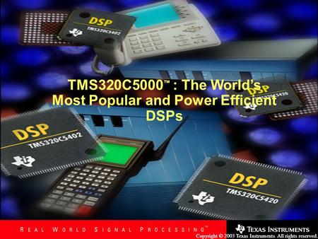 Copyright © 2003 Texas Instruments. All rights reserved. TMS320C5000 ™ : The World’s Most Popular and Power Efficient DSPs.