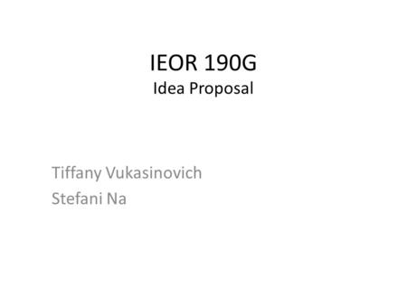 IEOR 190G Idea Proposal Tiffany Vukasinovich Stefani Na.