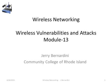 Wireless Networking Wireless Vulnerabilities and Attacks Module-13 Jerry Bernardini Community College of Rhode Island 6/26/20151Wireless Networking J.