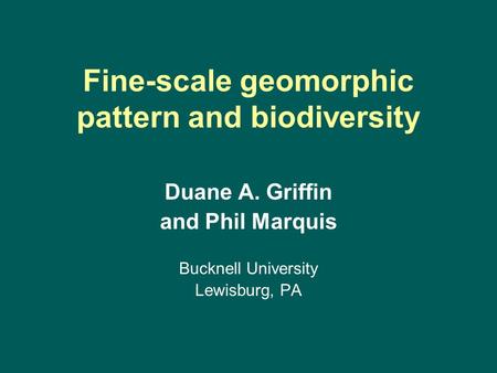 Fine-scale geomorphic pattern and biodiversity Duane A. Griffin and Phil Marquis Bucknell University Lewisburg, PA.