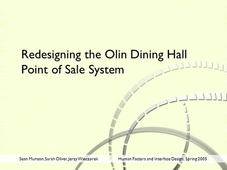 Sean Munson, Sarah Oliver, Jerzy WieczorekHuman Factors and Interface Design, Spring 2005 Redesigning the Olin Dining Hall Point of Sale System.